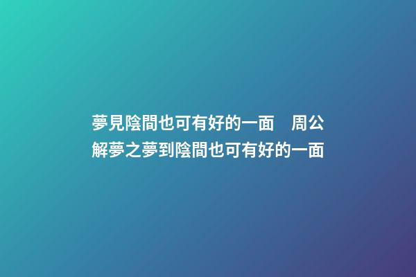 夢見陰間也可有好的一面　周公解夢之夢到陰間也可有好的一面